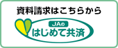 資料請求はこちらから　JAのはじめて共済