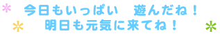 今日もいっぱい遊んだね。明日も元気に来てね！
